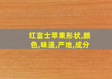 红富士苹果形状,颜色,味道,产地,成分