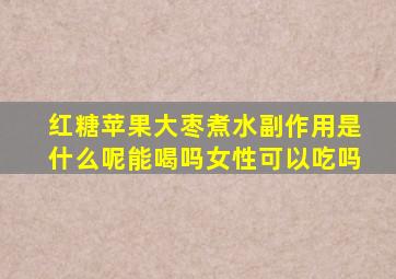 红糖苹果大枣煮水副作用是什么呢能喝吗女性可以吃吗