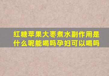 红糖苹果大枣煮水副作用是什么呢能喝吗孕妇可以喝吗