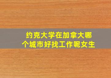 约克大学在加拿大哪个城市好找工作呢女生