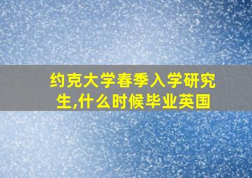 约克大学春季入学研究生,什么时候毕业英国