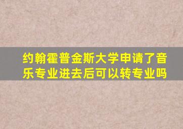 约翰霍普金斯大学申请了音乐专业进去后可以转专业吗