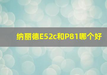 纳丽德E52c和P81哪个好