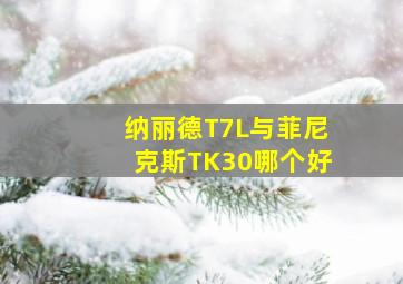 纳丽德T7L与菲尼克斯TK30哪个好