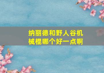 纳丽德和野人谷机械棍哪个好一点啊