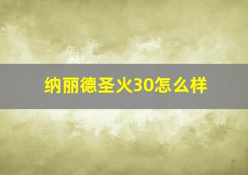 纳丽德圣火30怎么样