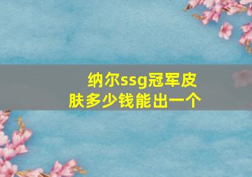 纳尔ssg冠军皮肤多少钱能出一个