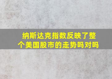 纳斯达克指数反映了整个美国股市的走势吗对吗