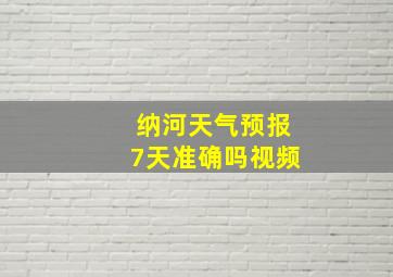 纳河天气预报7天准确吗视频