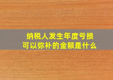 纳税人发生年度亏损可以弥补的金额是什么