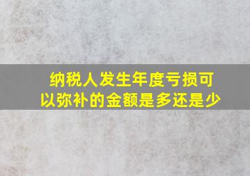 纳税人发生年度亏损可以弥补的金额是多还是少