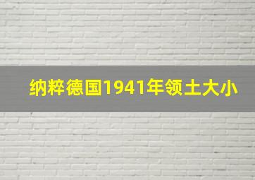 纳粹德国1941年领土大小