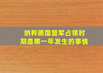 纳粹德国盟军占领时期是哪一年发生的事情