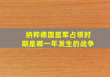 纳粹德国盟军占领时期是哪一年发生的战争