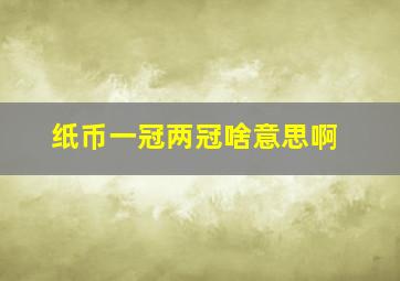 纸币一冠两冠啥意思啊