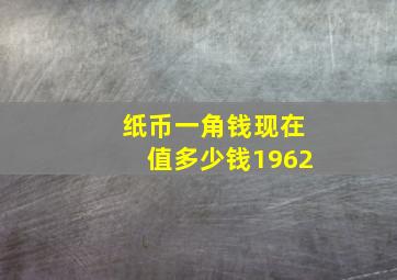 纸币一角钱现在值多少钱1962