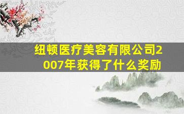 纽顿医疗美容有限公司2007年获得了什么奖励