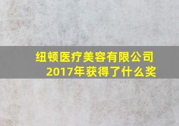 纽顿医疗美容有限公司2017年获得了什么奖