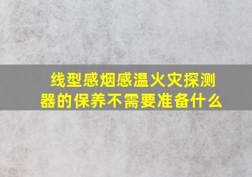 线型感烟感温火灾探测器的保养不需要准备什么