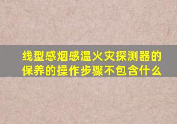 线型感烟感温火灾探测器的保养的操作步骤不包含什么