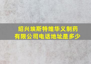 绍兴埃斯特维华义制药有限公司电话地址是多少