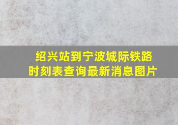 绍兴站到宁波城际铁路时刻表查询最新消息图片