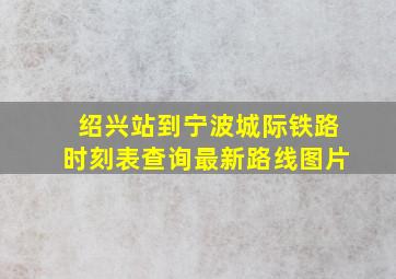 绍兴站到宁波城际铁路时刻表查询最新路线图片