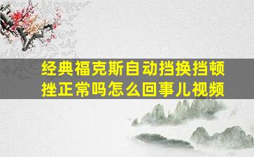 经典福克斯自动挡换挡顿挫正常吗怎么回事儿视频