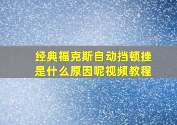 经典福克斯自动挡顿挫是什么原因呢视频教程