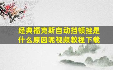 经典福克斯自动挡顿挫是什么原因呢视频教程下载