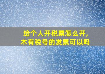 给个人开税票怎么开,木有税号的发票可以吗