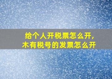 给个人开税票怎么开,木有税号的发票怎么开