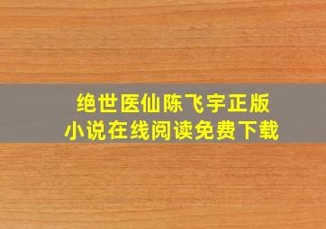 绝世医仙陈飞宇正版小说在线阅读免费下载