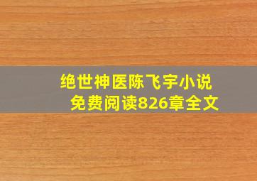 绝世神医陈飞宇小说免费阅读826章全文