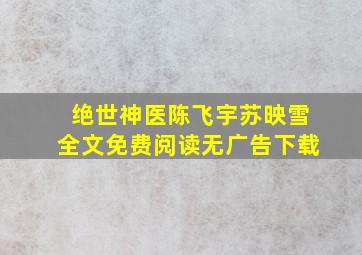 绝世神医陈飞宇苏映雪全文免费阅读无广告下载