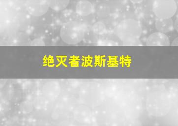 绝灭者波斯基特