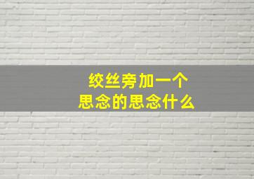 绞丝旁加一个思念的思念什么