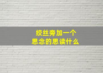 绞丝旁加一个思念的思读什么