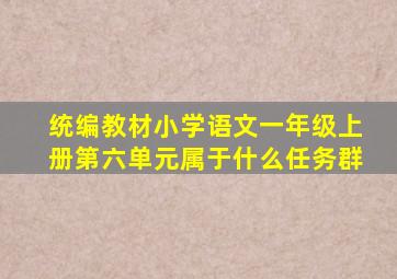 统编教材小学语文一年级上册第六单元属于什么任务群