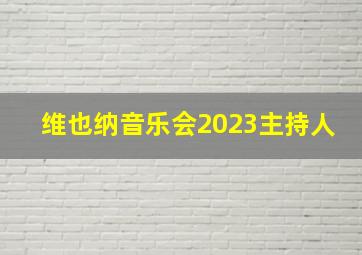 维也纳音乐会2023主持人