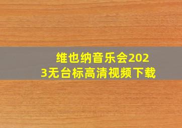 维也纳音乐会2023无台标高清视频下载