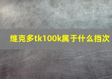 维克多tk100k属于什么挡次