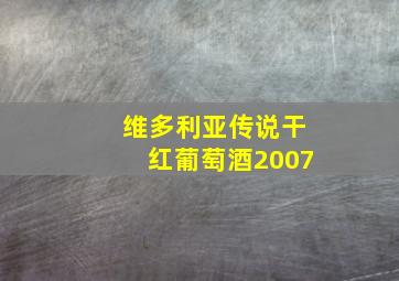 维多利亚传说干红葡萄酒2007