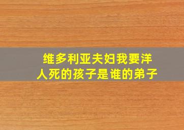 维多利亚夫妇我要洋人死的孩子是谁的弟子