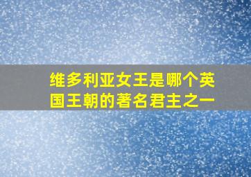 维多利亚女王是哪个英国王朝的著名君主之一