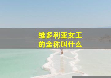 维多利亚女王的全称叫什么