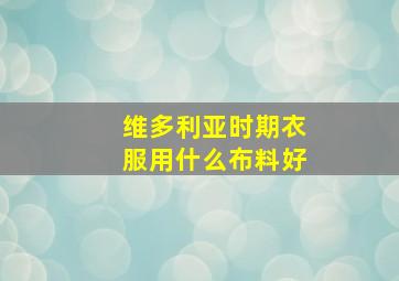 维多利亚时期衣服用什么布料好