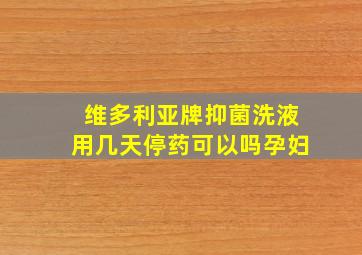 维多利亚牌抑菌洗液用几天停药可以吗孕妇