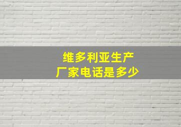 维多利亚生产厂家电话是多少