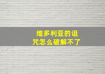 维多利亚的诅咒怎么破解不了